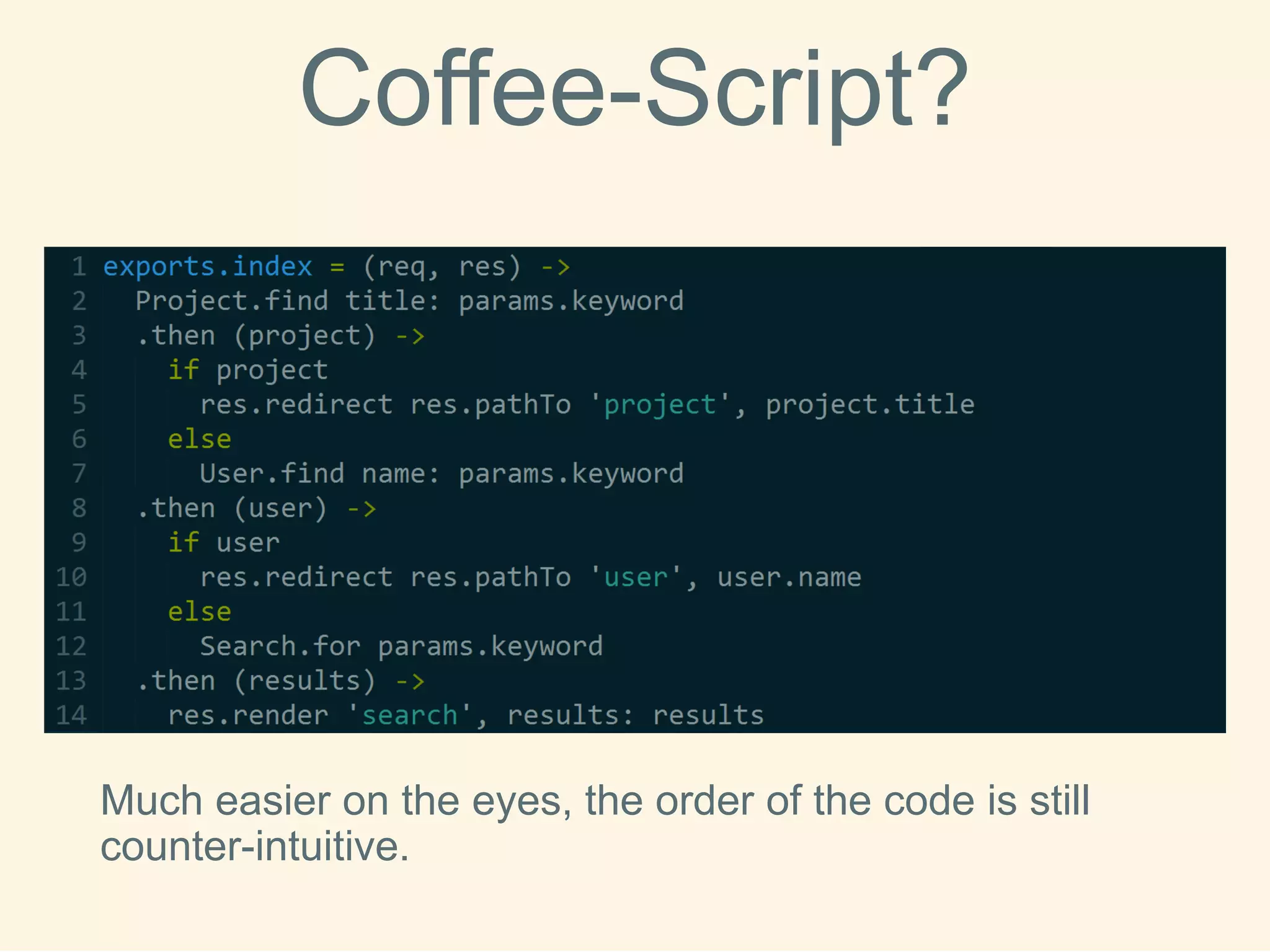 Coffee-Script? 
Much easier on the eyes, the order of the code is still counter-intuitive.  