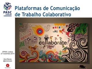Plataformas de Comunicação
de Trabalho Colaborativo
APDSI, Lisboa
27 novembro 2014
Ana Neves
@ananeves
 