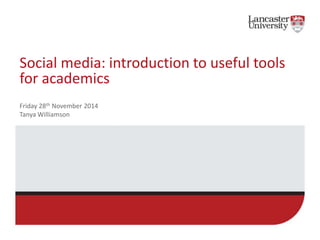 Social media: introduction to useful tools 
for academics 
Friday 28th November 2014 
Tanya Williamson 
 