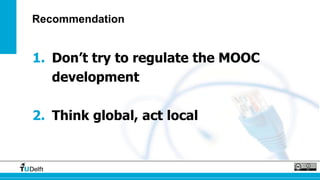 Recommendation 
1. Don’t try to regulate the MOOC 
development 
2. Think global, act local 
 