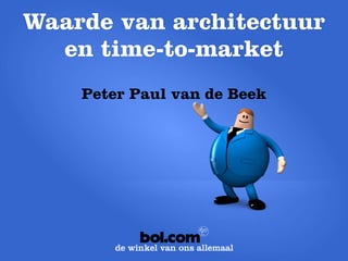 Waarde van architectuur 
en time-to-market 
Peter Paul van de Beek 
 