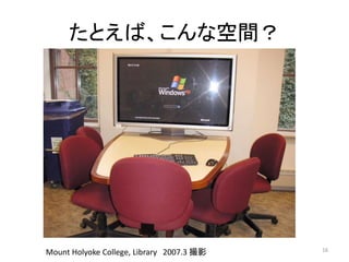 たとえば、こんな空間？ 
Mount Holyoke College, Library 2007.3 撮影16 
 