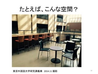 たとえば、こんな空間？ 
東京外国語大学研究講義棟2014.11 撮影19 
 