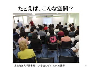 たとえば、こんな空間？ 
東京海洋大学図書館大学院のゼミ2014.10撮影22 
 