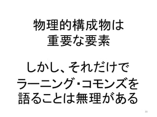 物理的構成物は 
重要な要素 
しかし、それだけで 
ラーニング・コモンズを 
語ることは無理がある 
30 
 