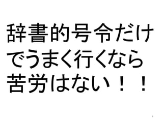 辞書的号令だけ 
でうまく行くなら 
苦労はない！！ 
4 
 