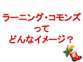 ラーニング・コモンズ 
って 
どんなイメージ？ 
9 
 