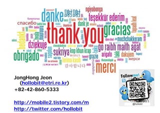 49 
JongHong Jeon 
(hollobit@etri.re.kr) 
+82-42-860-5333 
http://mobile2.tistory.com/m 
http://twitter.com/hollobit 
