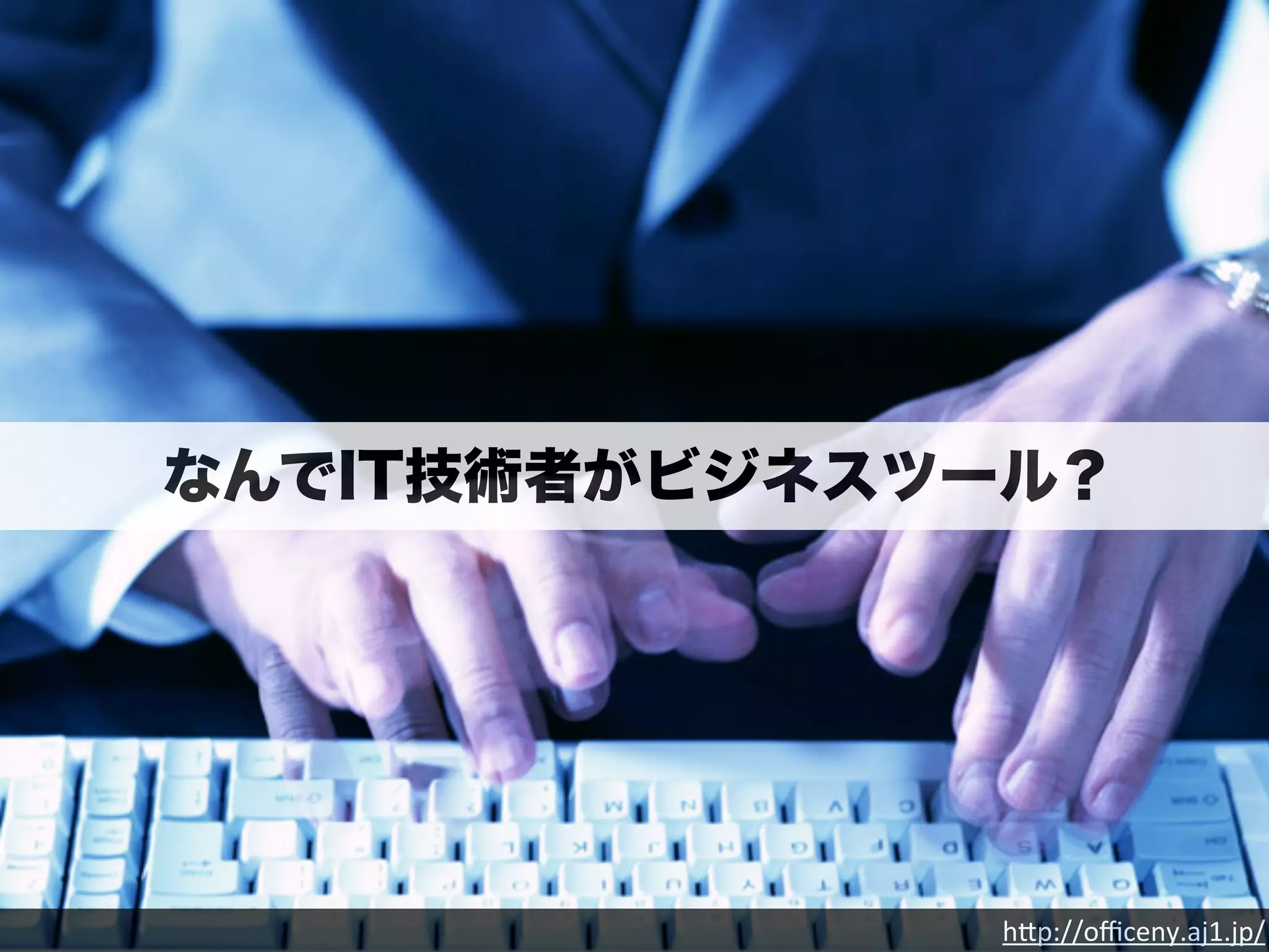 なんでIT技術者がビジネスツール？ 
h"p://officeny.aj1.jp/ 
 