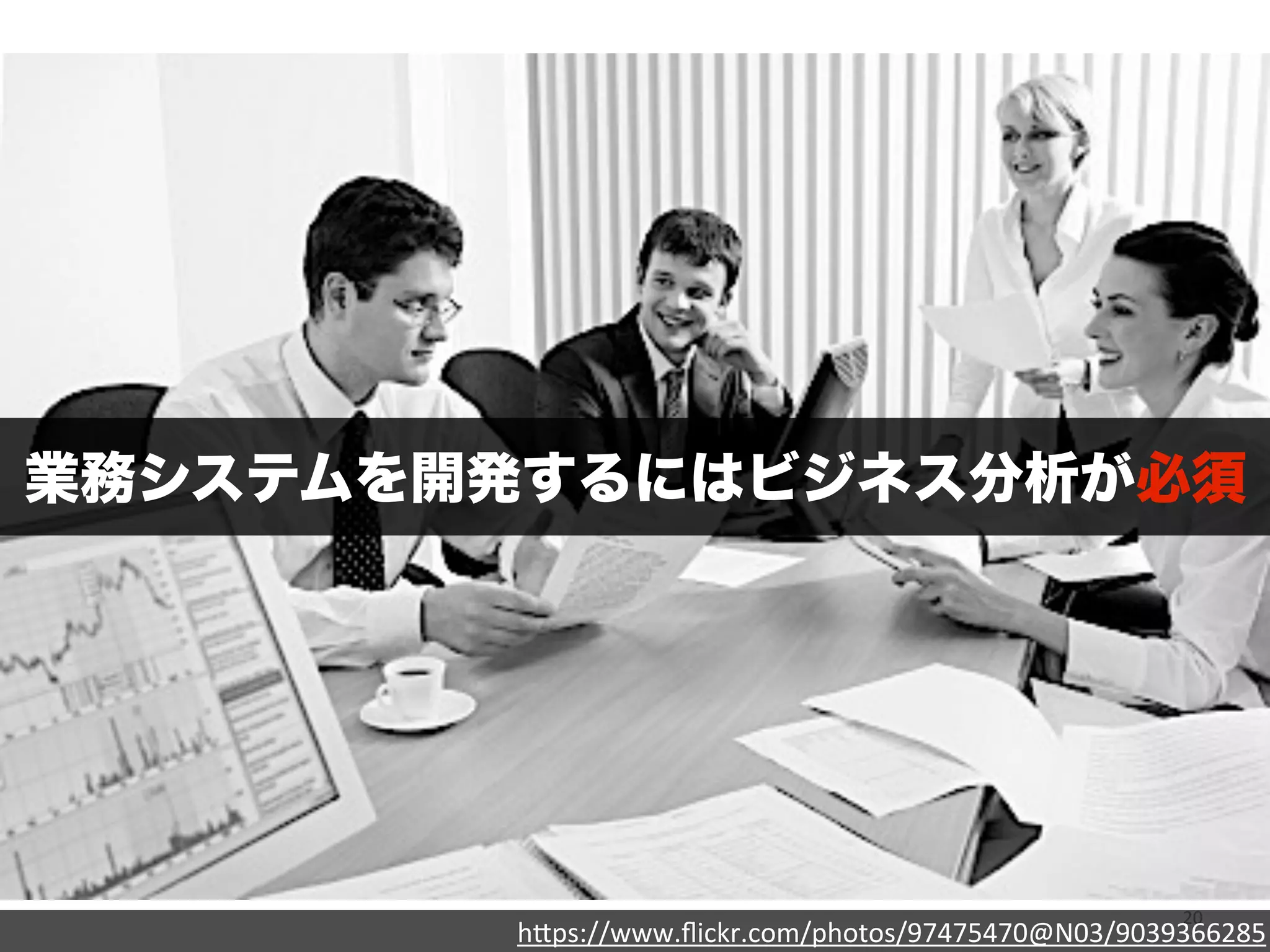業務システムを開発するにはビジネス分析が必須 
20 h"ps://www.flickr.com/photos/97475470@N03/9039366285 
 