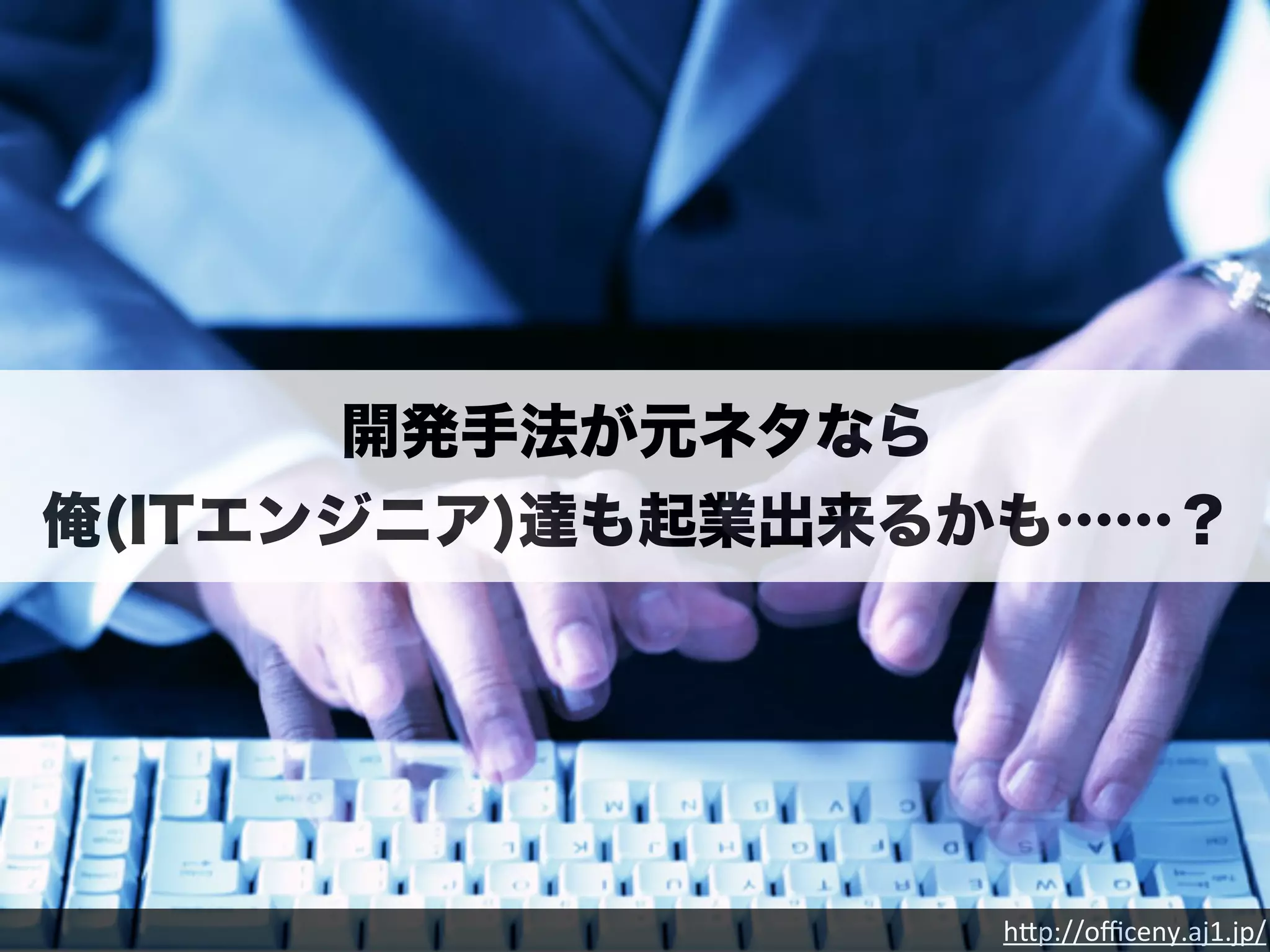 h"p://officeny.aj1.jp/ 
開発手法が元ネタなら 
俺(ITエンジニア)達も起業出来るかも……？ 
 