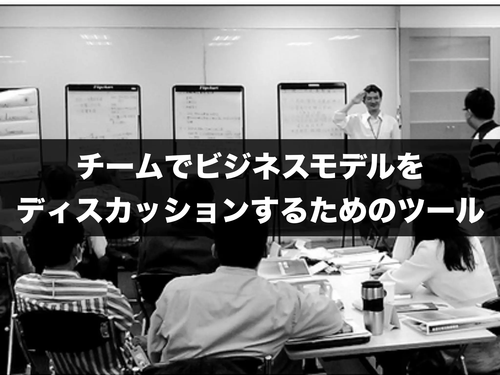 チームでビジネスモデルを 
ディスカッションするためのツール 
 
