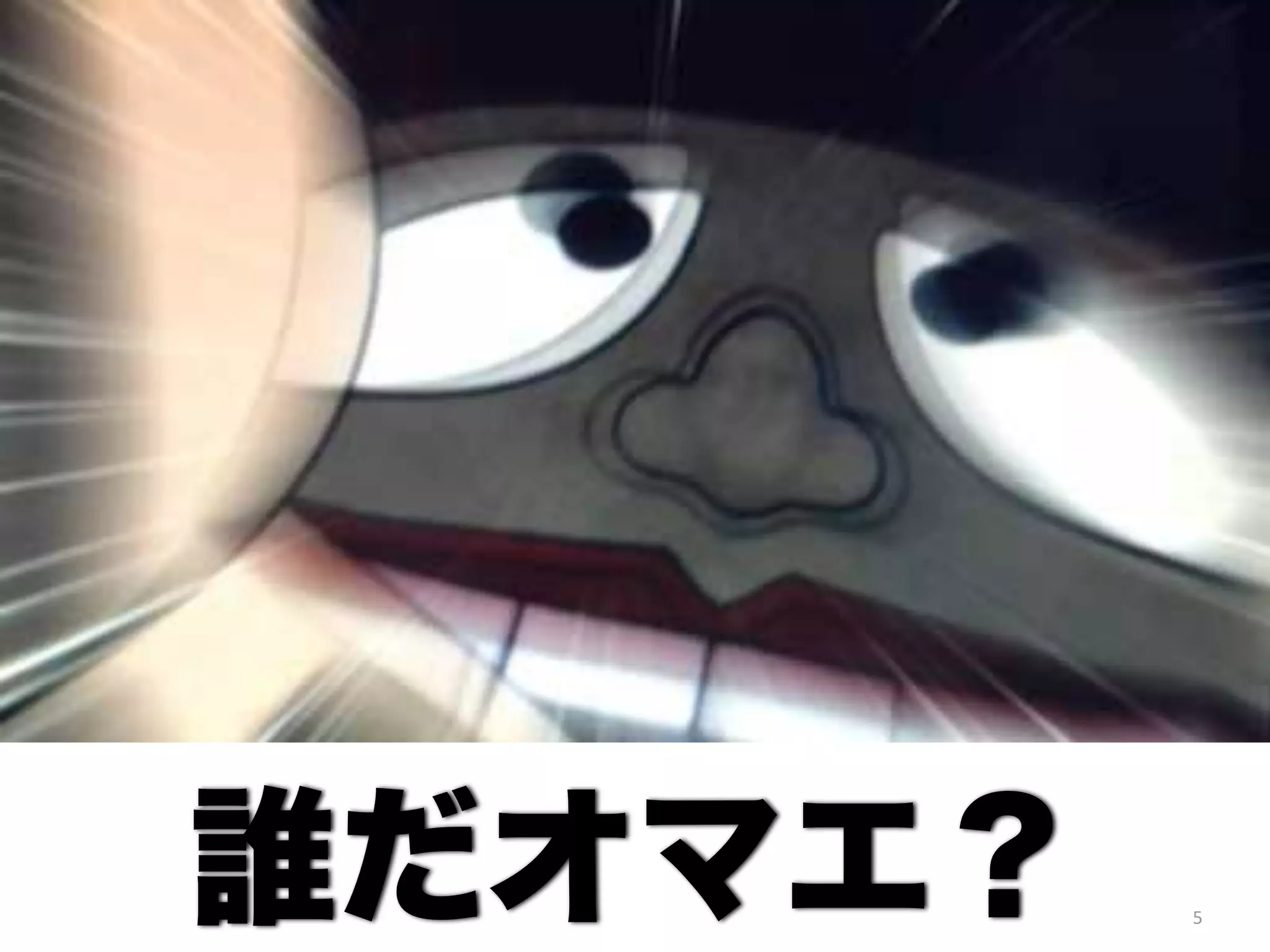 5 誰だオマエ？ 
 