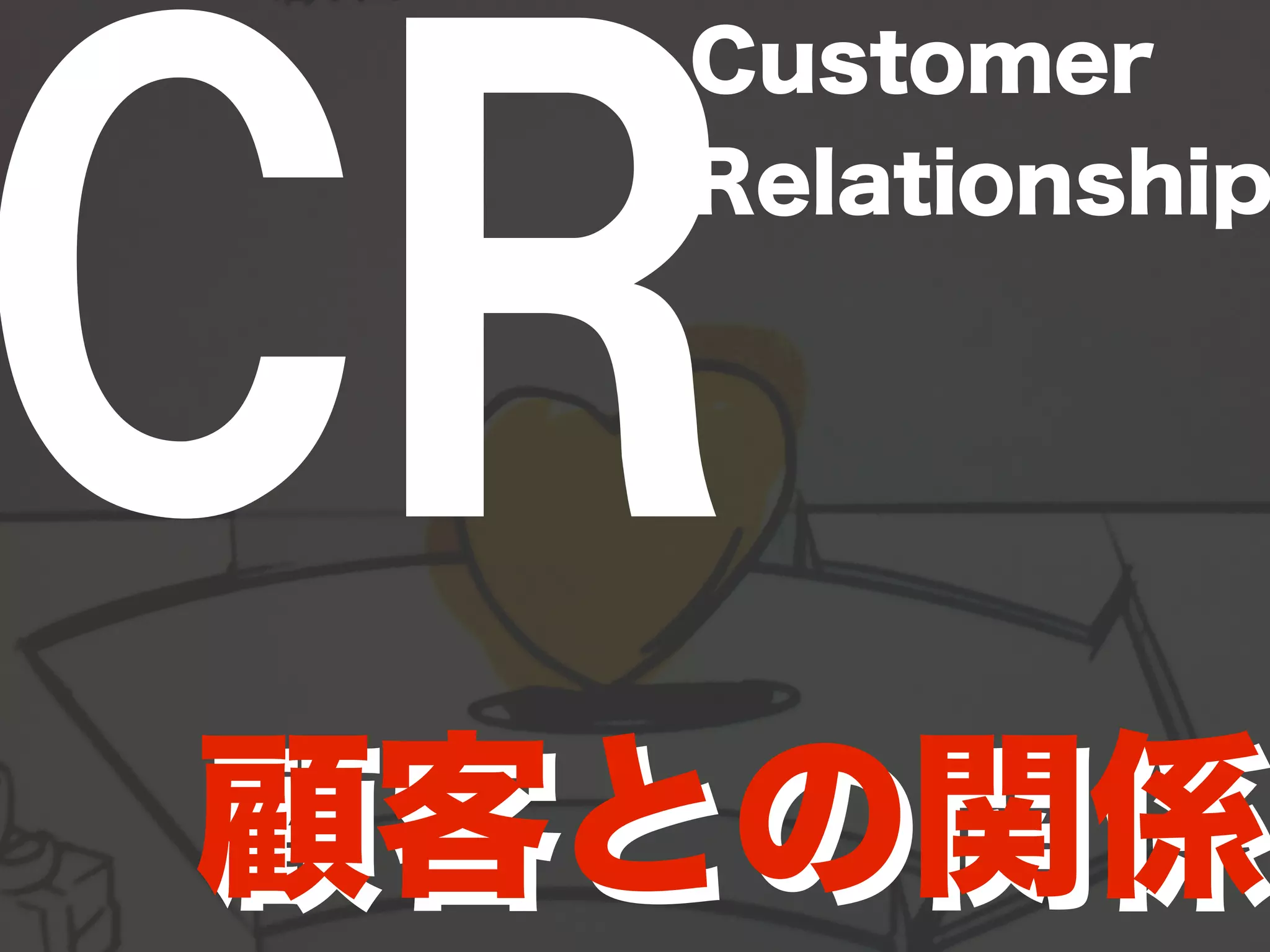 CRCustomer 
Relationship 
顧客との関係 
 