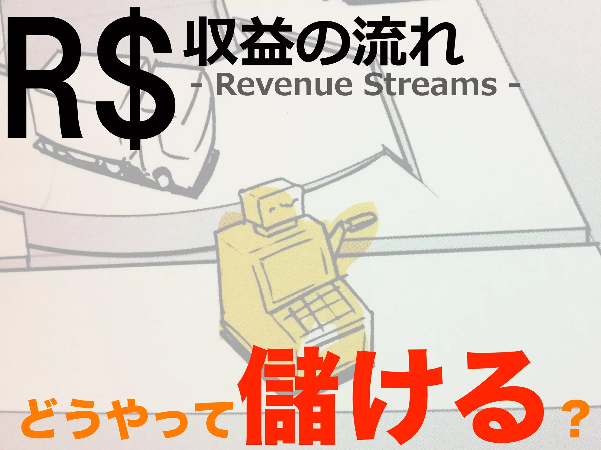R$-‐‑‒ Revenue Streams -‐‑‒ 収益の流流れ 
どうやって儲ける？ 
 