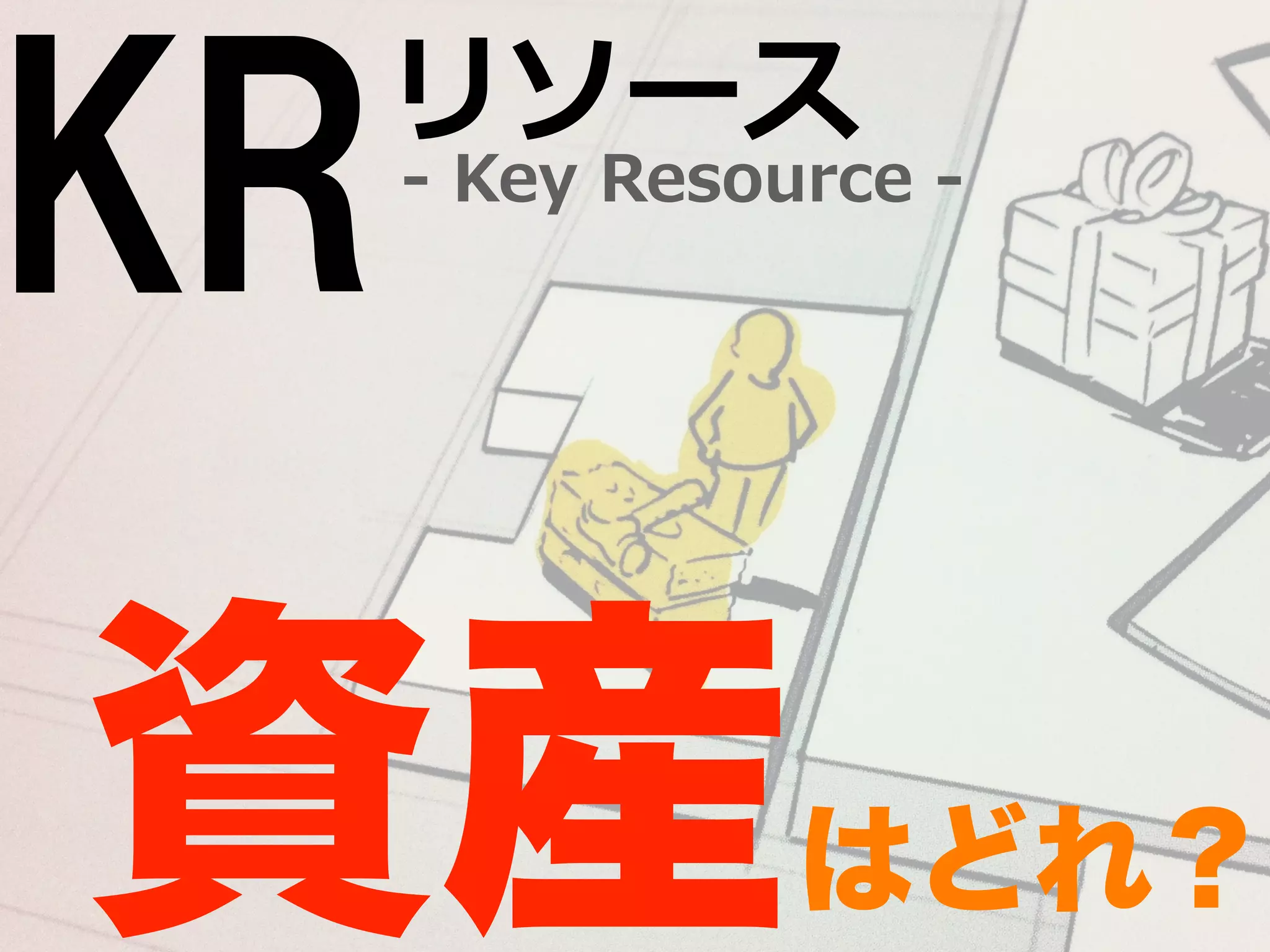 KR-‐‑‒ Key Resource -‐‑‒ リソース 
資産はどれ？ 
 