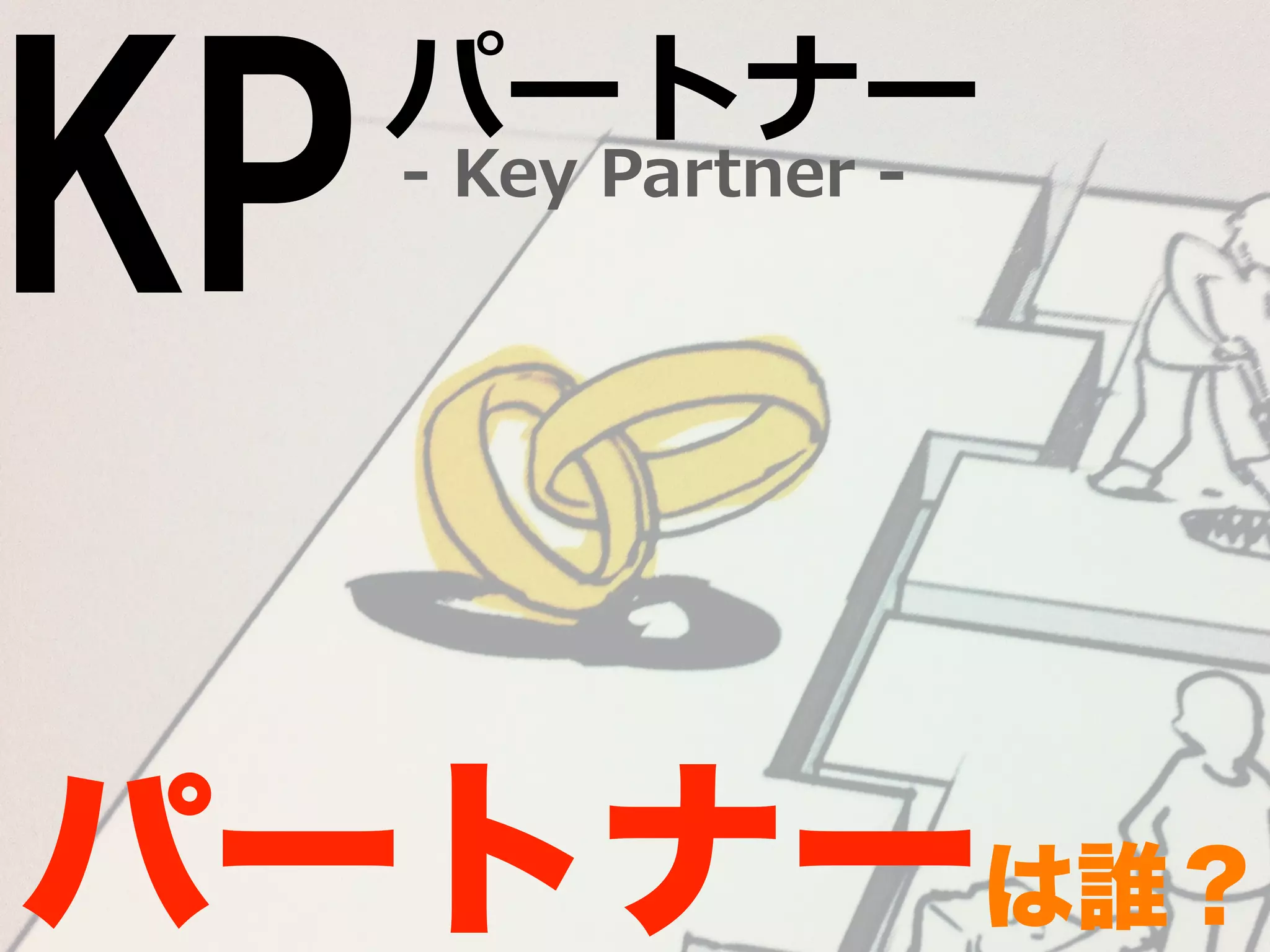 KP -‐‑‒ Key Partner -‐‑‒ パートナー 
パートナーは誰？ 
 