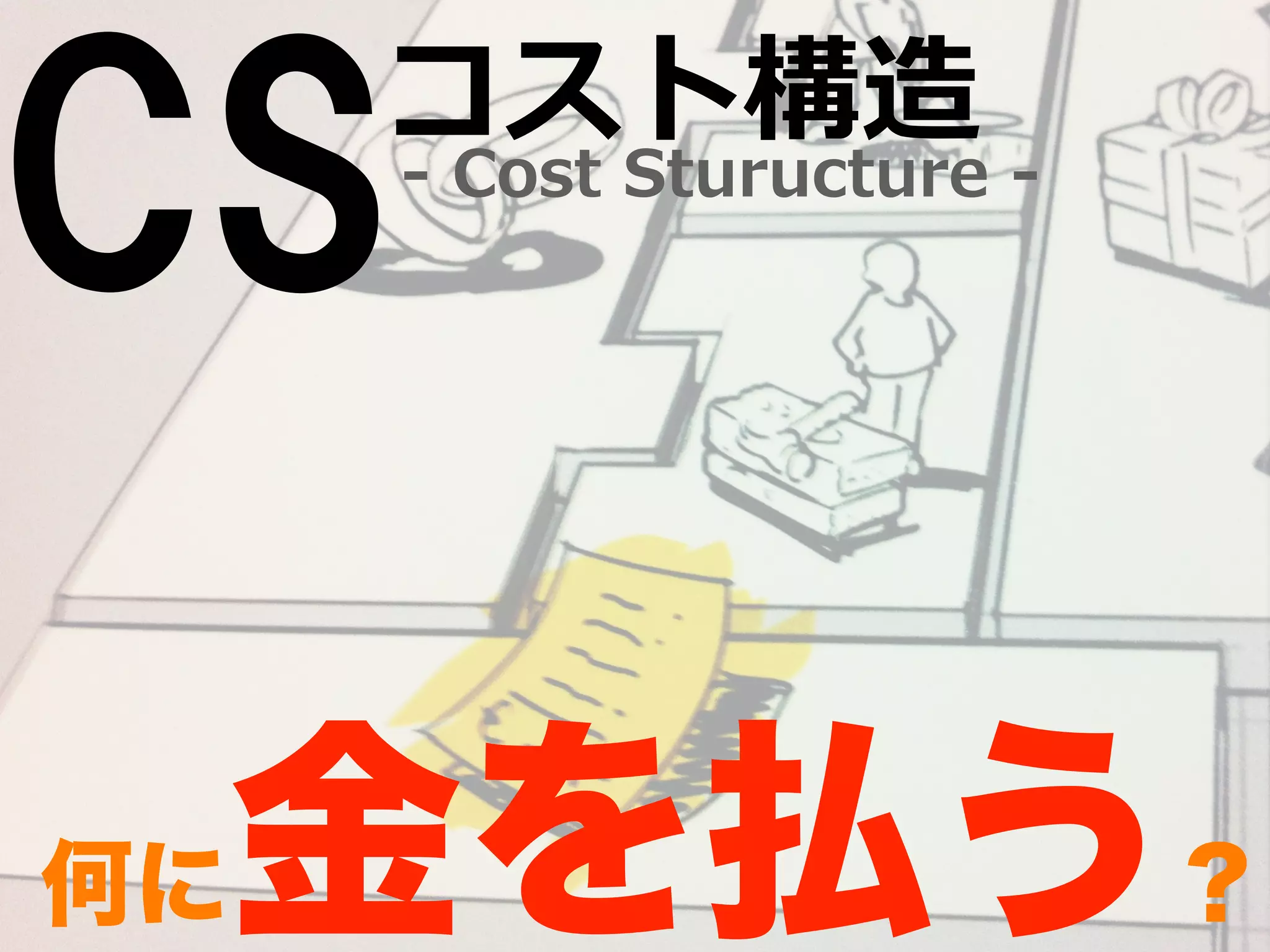 CS-‐‑‒ Cost Sturucture -‐‑‒ コスト構造 
何に金を払う？ 
 