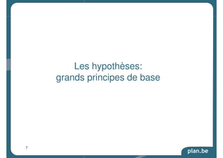 plan.be 
Les hypothèses: 
grands principes de base 
7 
 