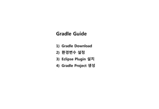Gradle Guide
1) Gradle Download
2) 환경변수 설정
3) Eclipse Plugin 설치
4) Gradle Project 생성
 