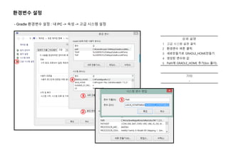환경변수 설정
- Gradle 환경변수 설정 : 내 PC -> 속성 -> 고급 시스템 설정
개발 가이드
①
②
③
④
⑤
상세 설명
1 고급 시스템 설정 클릭
2 환경변수 버튼 클릭
3 새로만들기로 GRADLE_HOME만들기
4 생성된 변수와 값
5 Path에 GRADLE_HOME 추가(bin 폴더)
기타
-
 