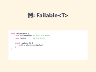 例: Failable<T> 
enum Failable<T> { 
case Succeeded(T) // 成功したときの値 
case Failed // 失敗フラグ 
init(_ value: T) { 
self = .Succeeded(value) 
} 
} 
 
