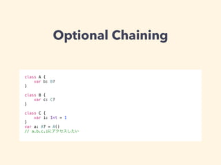 Optional Chaining 
class A { 
var b: B? 
} 
! 
class B { 
var c: C? 
} 
! 
class C { 
var i: Int = 1 
} 
var a: A? = A() 
// a.b.c.iにアクセスしたい 
 