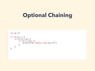 Optional Chaining 
var a: A? 
! 
if let a = a { 
if let b = a.b { 
if let c = b.c { 
println("We finally find (c.i)!") 
} 
} 
} 
 