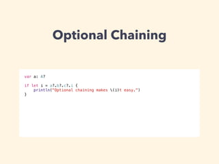 Optional Chaining 
var a: A? 
! 
if let i = a?.b?.c?.i { 
println("Optional chaining makes (i)t easy.") 
} 
 