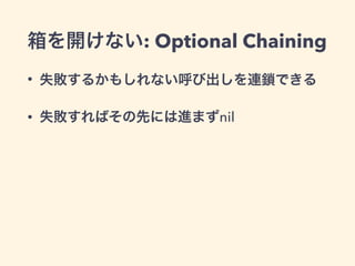 箱を開けない: Optional Chaining 
• 失敗するかもしれない呼び出しを連鎖できる 
• 失敗すればその先には進まずnil 
 