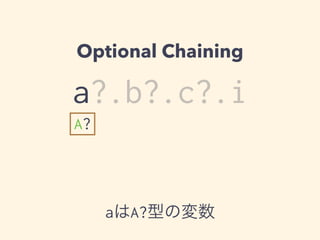 Optional Chaining 
a?.b?.c?.i 
A? 
aはA?型の変数 
 
