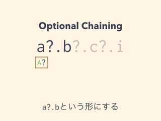 Optional Chaining 
a?.b?.c?.i 
A? 
a?.bという形にする 
 