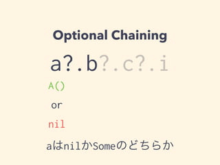 Optional Chaining 
a?.b?.c?.i 
A() 
or 
nil 
aはnilかSomeのどちらか 
 