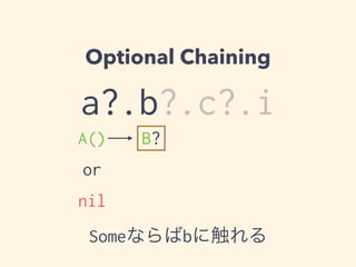 Optional Chaining 
a?.b?.c?.i 
A() 
B? 
or 
nil 
Someならばbに触れる 
 