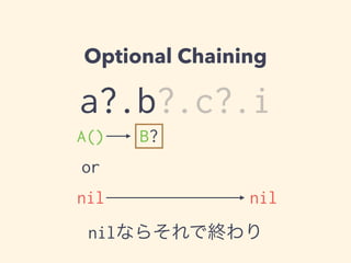 Optional Chaining 
a?.b?.c?.i 
A() 
B? 
or 
nil nil 
nilならそれで終わり 
 