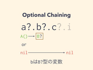 Optional Chaining 
a?.b?.c?.i 
A() 
B? 
or 
nil nil 
bはB?型の変数 
 