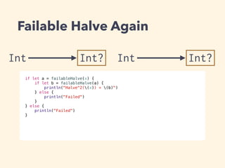 Failable Halve Again 
Int Int? 
if let a = failableHalve(x) { 
if let b = failableHalve(a) { 
println("Halve^2((x)) = (b)") 
} else { 
println("Failed") 
} 
} else { 
println("Failed") 
} 
Int Int? 
 