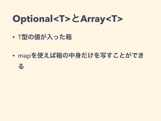 Optional<T>とArray<T> 
• T型の値が入った箱 
• mapを使えば箱の中身だけを写すことができ 
る 
 
