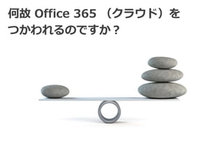 何故Office 365 （クラウド）を 
つかわれるのですか？ 
 