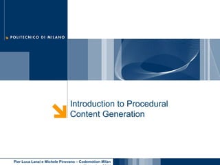 Introduction to Procedural 
Content Generation 
Pier Luca Lanzi e Michele Pirovano – Codemotion Milan 
November 2014 
 