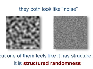 Pier Luca Lanzi e Michele Pirovano – Codemotion Milan
they both look like “noise”
but one of them feels like it has structure…
it is structured randomness
 