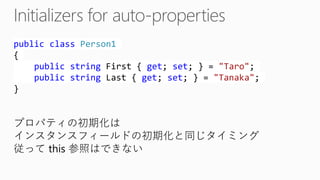 publicclassPerson1{ publicstringFirst { get; set; } = "Taro"; publicstringLast { get; set; } = "Tanaka"; } 
プロパティの初期化は インスタンスフィールドの初期化と同じタイミング 
従ってthis 参照はできない  