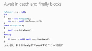 MyRequestreq= null; try{ req= newMyRequest(); varres = awaitreq.SendAsync(); } catch(Exceptione) { awaitreq.RetryAsync(); } finally{ if(req!= null) awaitreq.CloseAsync(); } 
catch節、およびfinally節でawaitすることが可能に  