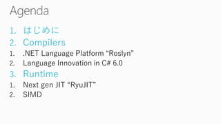 1.はじめに 
2.Compilers 
1..NET Language Platform “Roslyn” 
2.Language Innovationin C# 6.0 
3.Runtime 
1.Next gen JIT “RyuJIT” 
2.SIMD  