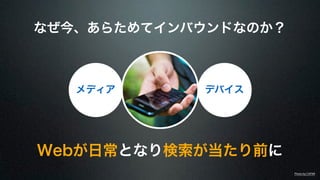 なぜ今、あらためてインバウンドなのか？ 
メディアデバイス 
Webが日常となり検索が当たり前に 
Photo by CAFNR 
 