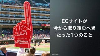 ECサイトが 
今から取り組むべき 
たった1つのこと 
Photo by laffy4k 
 
