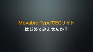 Movable TypeでECサイト 
はじめてみませんか？ 
 