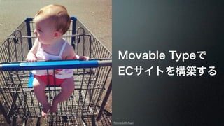Movable Typeで 
ECサイトを構築する 
Photo by Caitlin Regan 
 