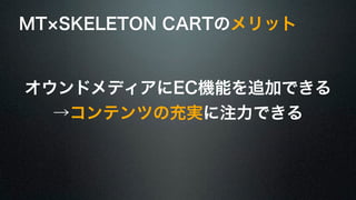 MT×SKELETON CARTのメリット 
オウンドメディアにEC機能を追加できる 
→コンテンツの充実に注力できる 
 