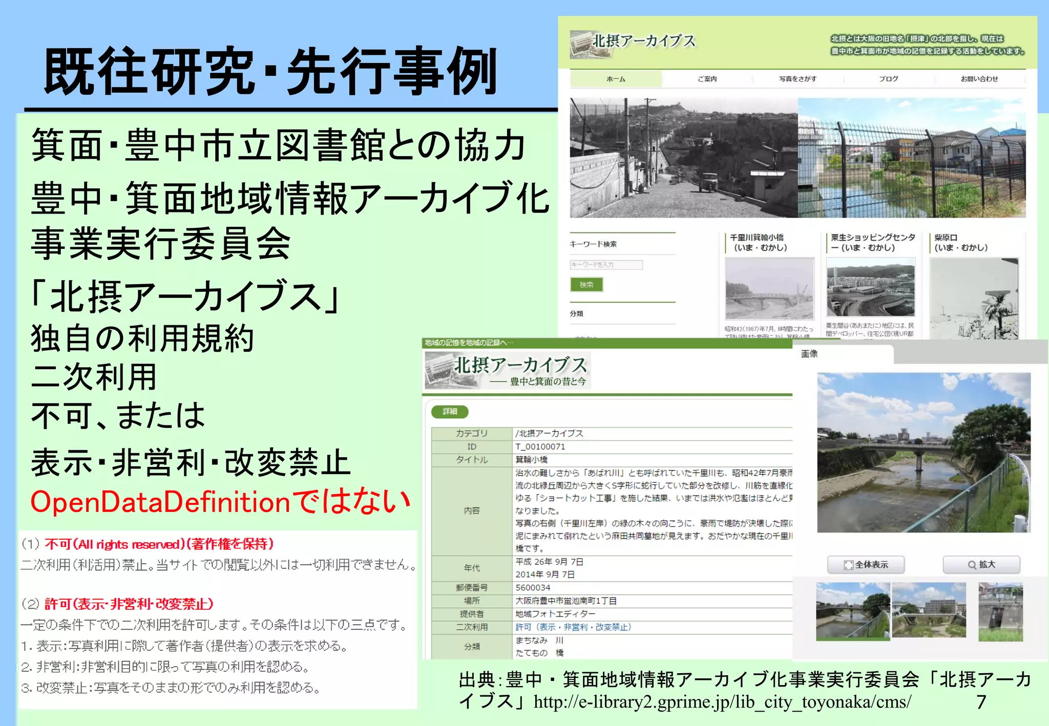 7
箕面・豊中市立図書館との協力
豊中・箕面地域情報アーカイブ化
事業実行委員会
「北摂アーカイブス」
独自の利用規約
二次利用
不可、または
表示・非営利・改変禁止
OpenDataDefinitionではない
既往研究・先行事例
出典：豊中・箕面地域情報アーカイブ化事業実行委員会「北摂アーカ
イブス」http://e-library2.gprime.jp/lib_city_toyonaka/cms/
 